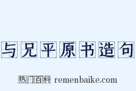 与兄平原书造句是什么意思的图片